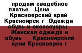 продам свадебное платье › Цена ­ 1 000 - Красноярский край, Красноярск г. Одежда, обувь и аксессуары » Женская одежда и обувь   . Красноярский край,Красноярск г.